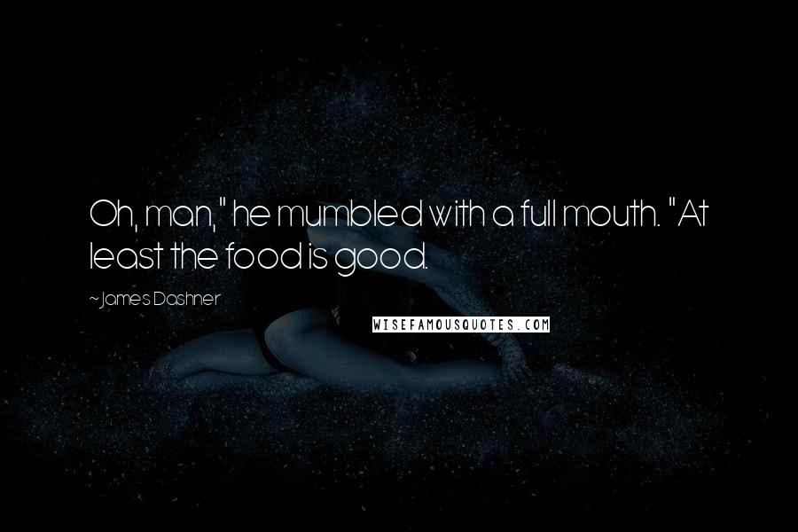 James Dashner Quotes: Oh, man," he mumbled with a full mouth. "At least the food is good.