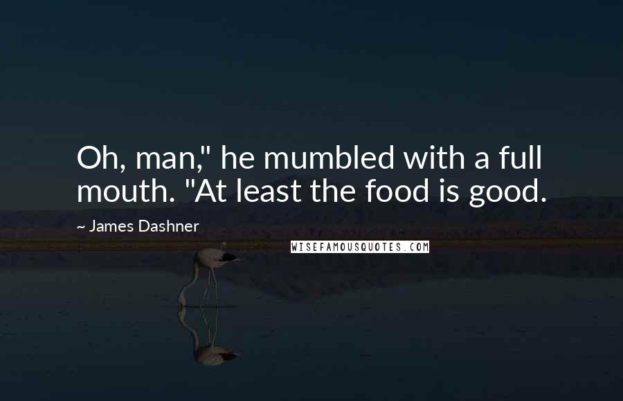 James Dashner Quotes: Oh, man," he mumbled with a full mouth. "At least the food is good.