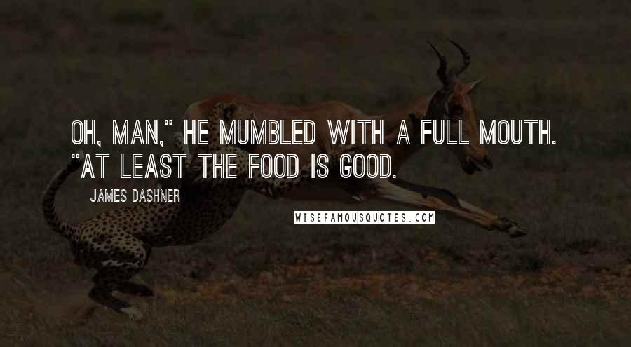 James Dashner Quotes: Oh, man," he mumbled with a full mouth. "At least the food is good.