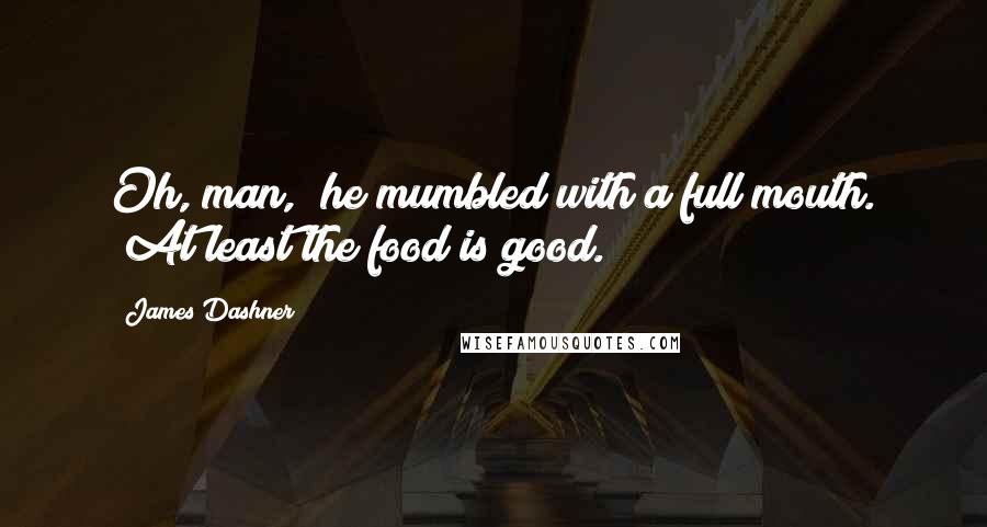 James Dashner Quotes: Oh, man," he mumbled with a full mouth. "At least the food is good.