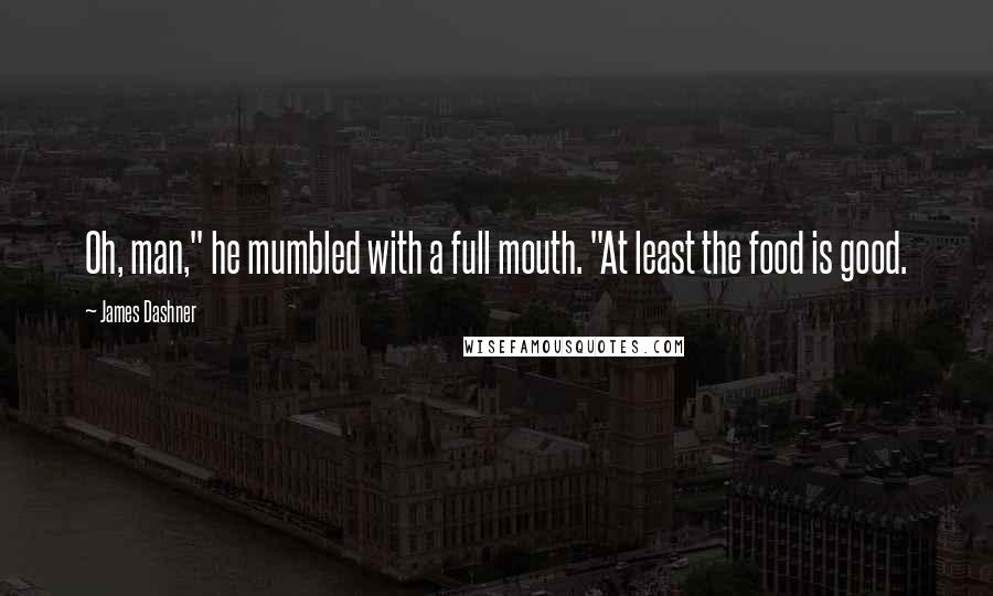 James Dashner Quotes: Oh, man," he mumbled with a full mouth. "At least the food is good.