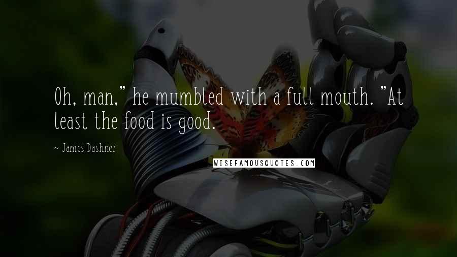 James Dashner Quotes: Oh, man," he mumbled with a full mouth. "At least the food is good.