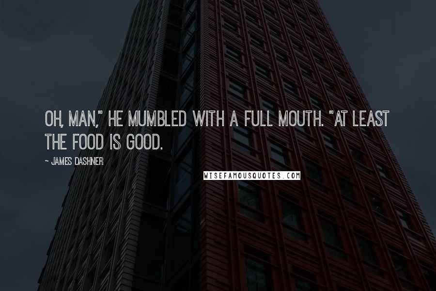 James Dashner Quotes: Oh, man," he mumbled with a full mouth. "At least the food is good.