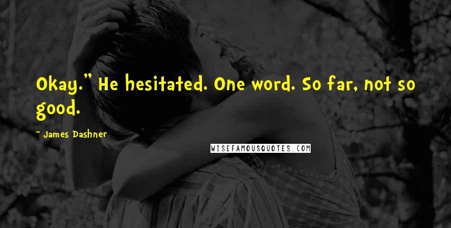 James Dashner Quotes: Okay." He hesitated. One word. So far, not so good.