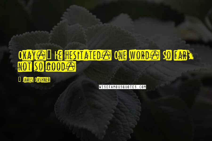 James Dashner Quotes: Okay." He hesitated. One word. So far, not so good.