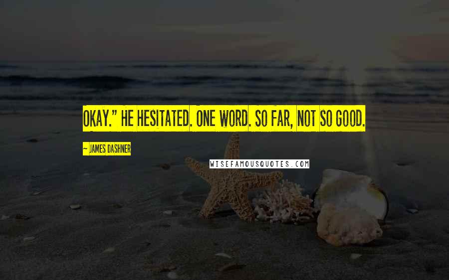 James Dashner Quotes: Okay." He hesitated. One word. So far, not so good.