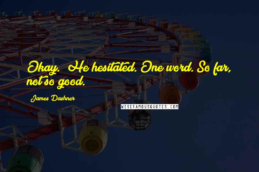 James Dashner Quotes: Okay." He hesitated. One word. So far, not so good.