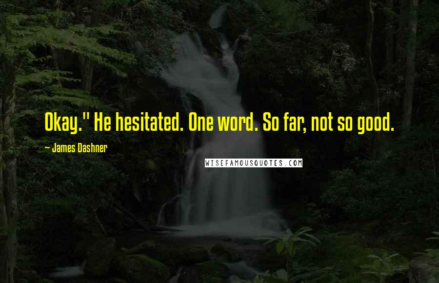 James Dashner Quotes: Okay." He hesitated. One word. So far, not so good.