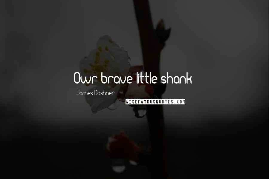 James Dashner Quotes: Owr brave little shank!