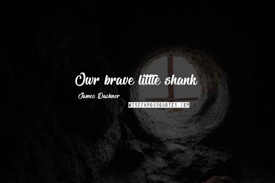 James Dashner Quotes: Owr brave little shank!