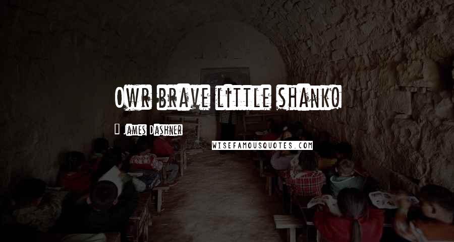 James Dashner Quotes: Owr brave little shank!