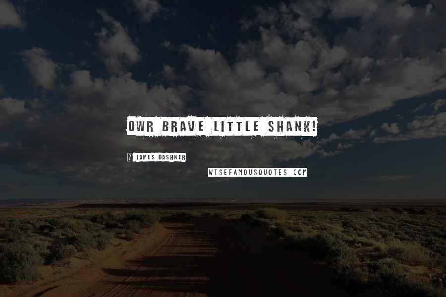 James Dashner Quotes: Owr brave little shank!