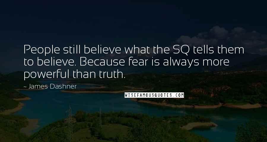 James Dashner Quotes: People still believe what the SQ tells them to believe. Because fear is always more powerful than truth.