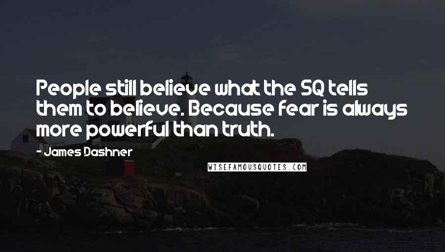 James Dashner Quotes: People still believe what the SQ tells them to believe. Because fear is always more powerful than truth.