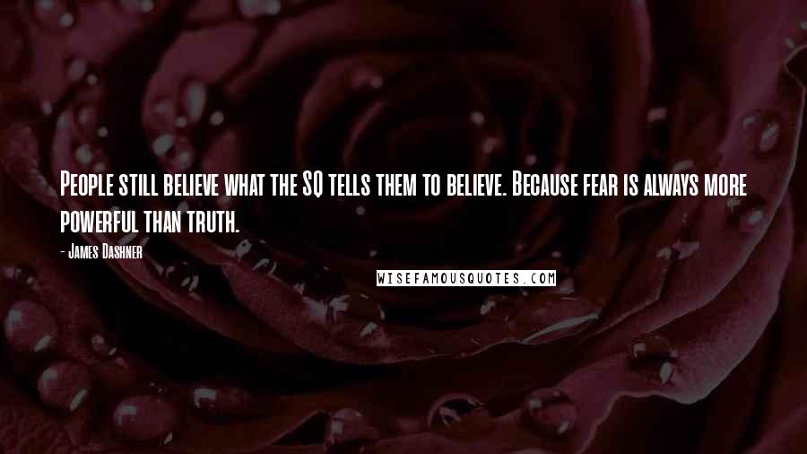 James Dashner Quotes: People still believe what the SQ tells them to believe. Because fear is always more powerful than truth.