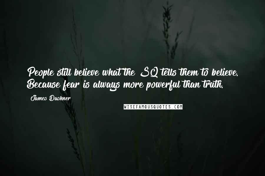James Dashner Quotes: People still believe what the SQ tells them to believe. Because fear is always more powerful than truth.