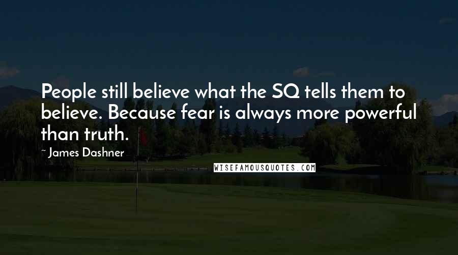 James Dashner Quotes: People still believe what the SQ tells them to believe. Because fear is always more powerful than truth.