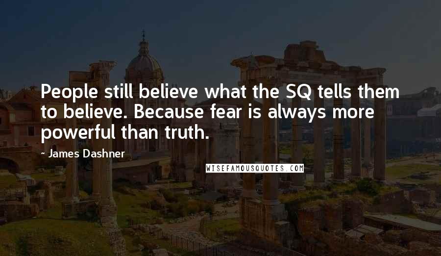 James Dashner Quotes: People still believe what the SQ tells them to believe. Because fear is always more powerful than truth.