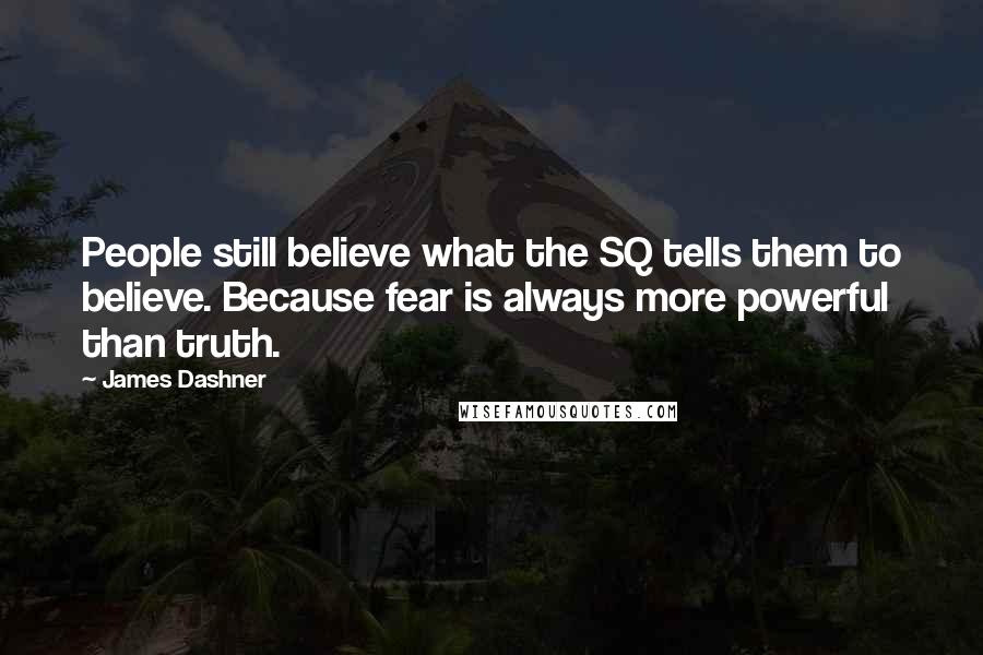 James Dashner Quotes: People still believe what the SQ tells them to believe. Because fear is always more powerful than truth.
