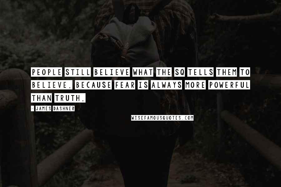 James Dashner Quotes: People still believe what the SQ tells them to believe. Because fear is always more powerful than truth.