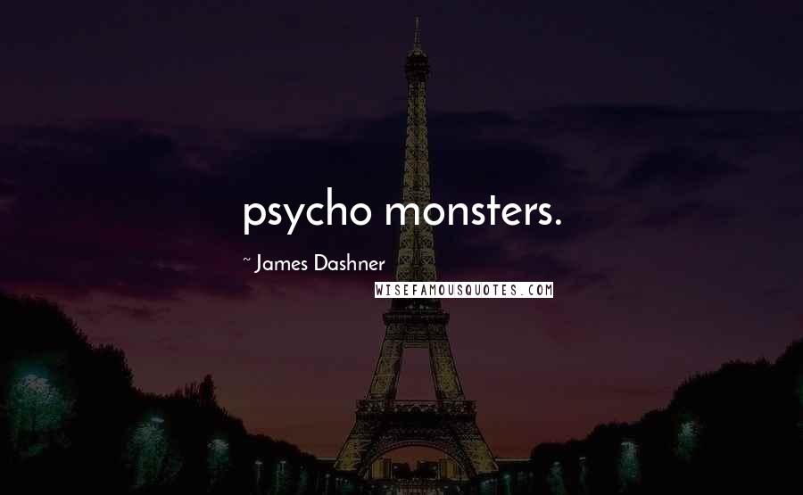 James Dashner Quotes: psycho monsters.