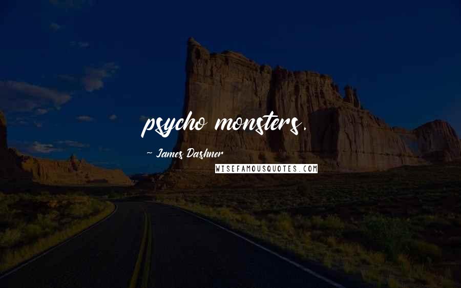 James Dashner Quotes: psycho monsters.