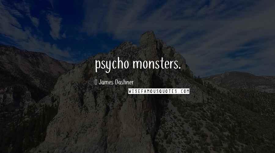 James Dashner Quotes: psycho monsters.