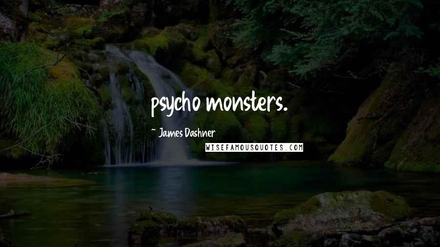 James Dashner Quotes: psycho monsters.