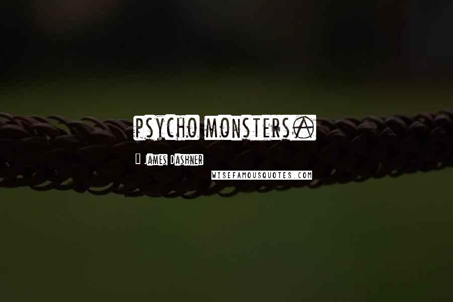 James Dashner Quotes: psycho monsters.