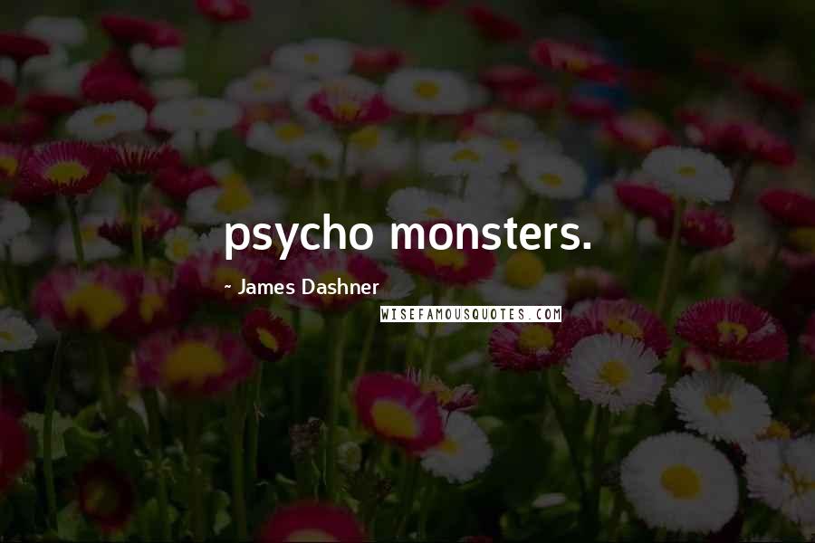 James Dashner Quotes: psycho monsters.