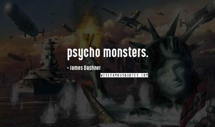 James Dashner Quotes: psycho monsters.