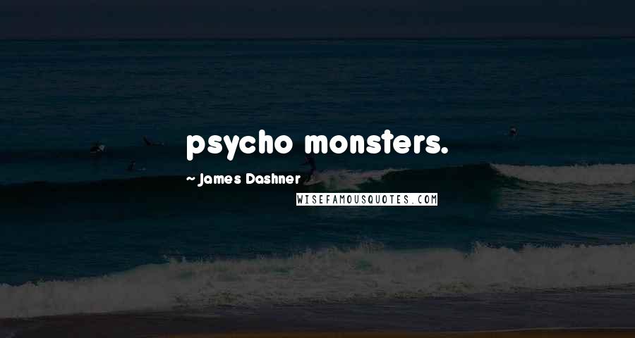 James Dashner Quotes: psycho monsters.