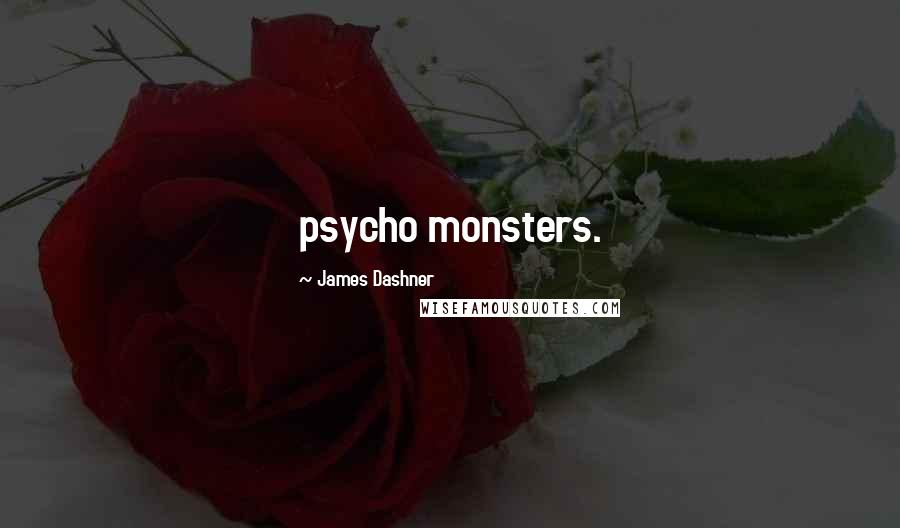 James Dashner Quotes: psycho monsters.