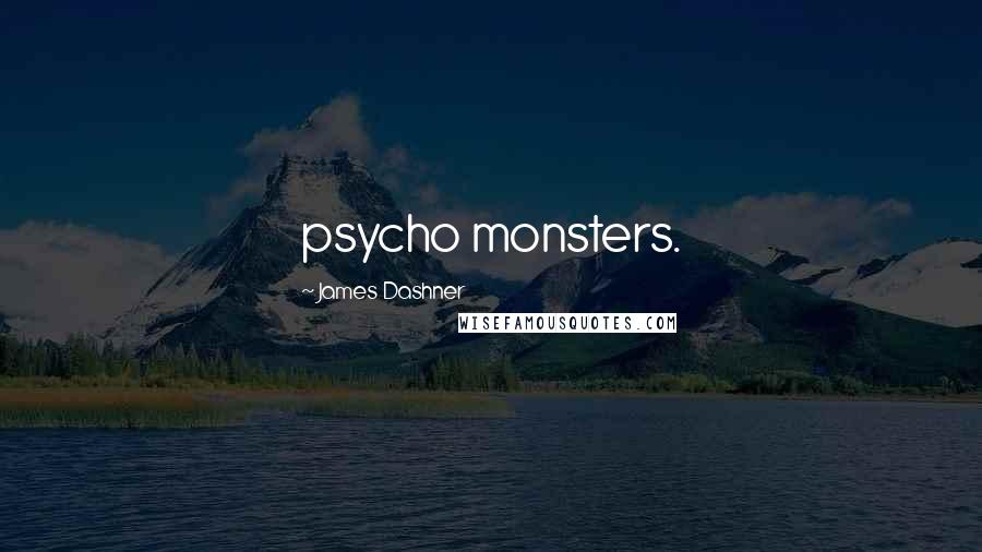 James Dashner Quotes: psycho monsters.