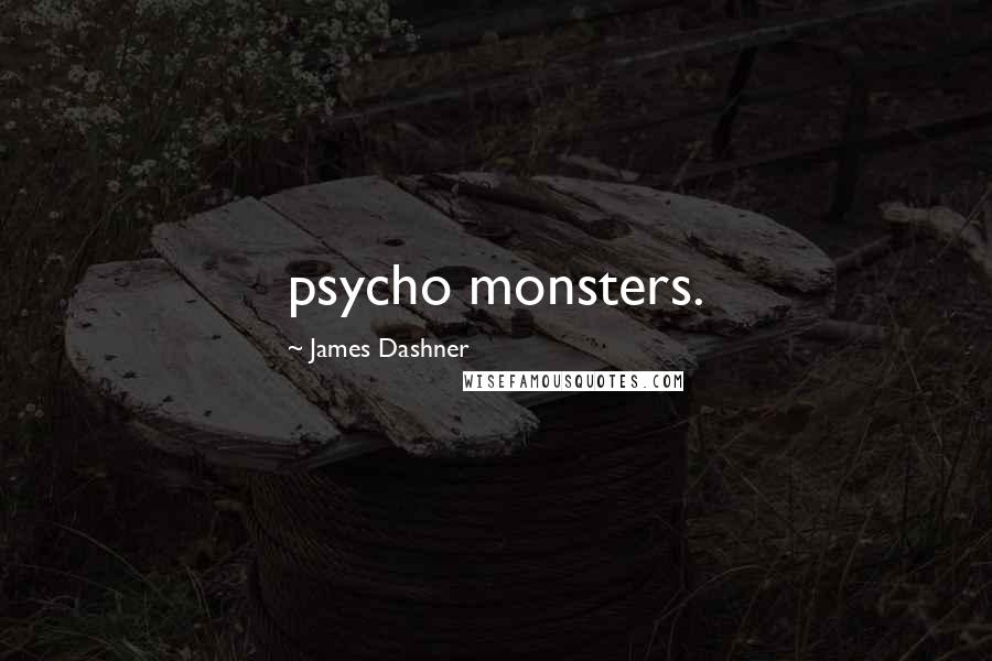 James Dashner Quotes: psycho monsters.