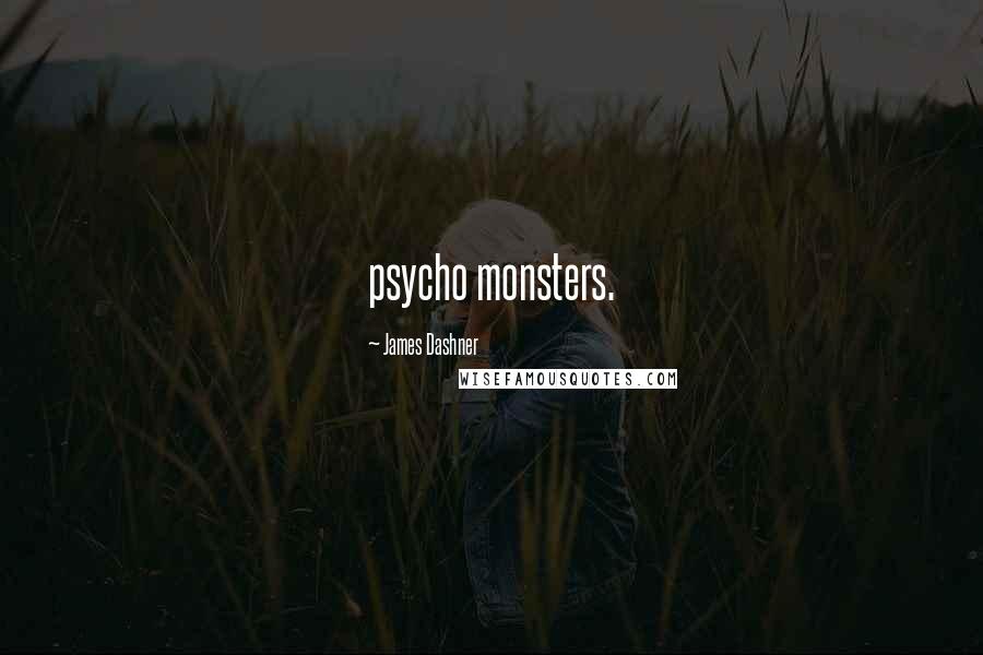 James Dashner Quotes: psycho monsters.