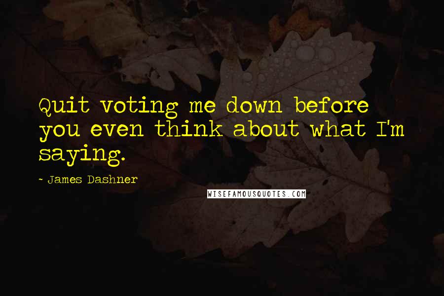 James Dashner Quotes: Quit voting me down before you even think about what I'm saying.