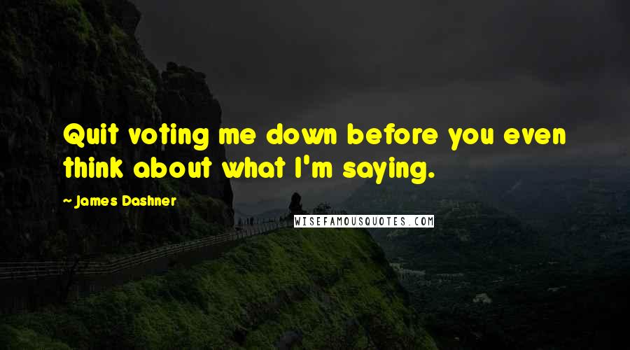 James Dashner Quotes: Quit voting me down before you even think about what I'm saying.