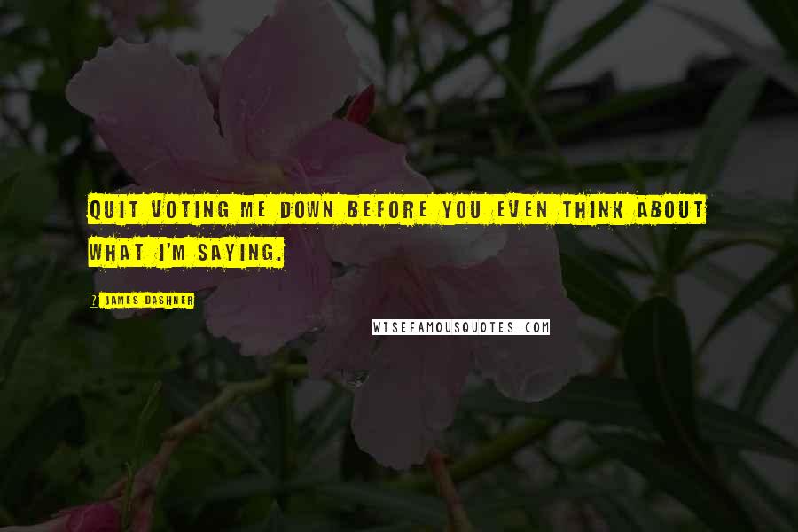 James Dashner Quotes: Quit voting me down before you even think about what I'm saying.