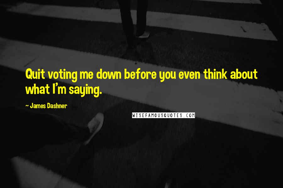 James Dashner Quotes: Quit voting me down before you even think about what I'm saying.