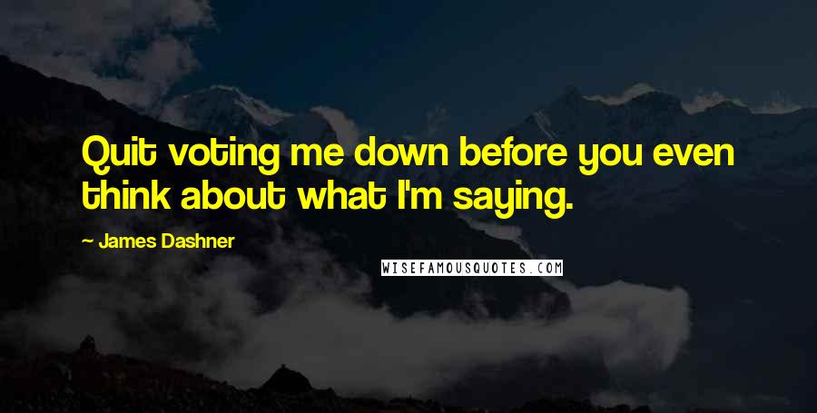 James Dashner Quotes: Quit voting me down before you even think about what I'm saying.