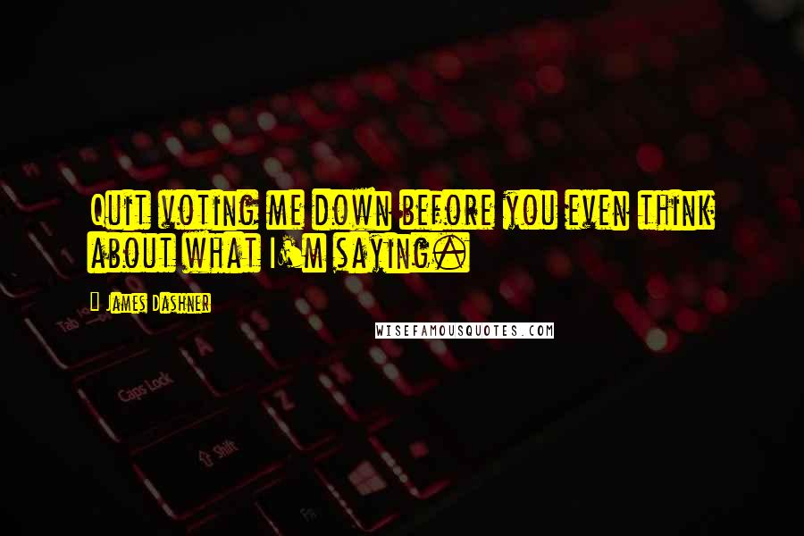 James Dashner Quotes: Quit voting me down before you even think about what I'm saying.