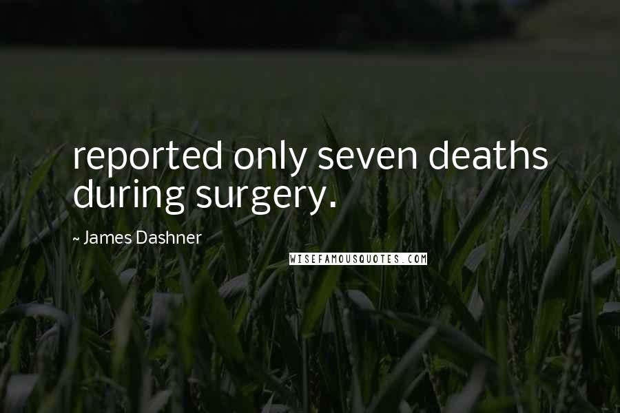 James Dashner Quotes: reported only seven deaths during surgery.