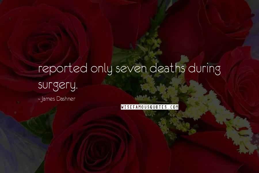 James Dashner Quotes: reported only seven deaths during surgery.