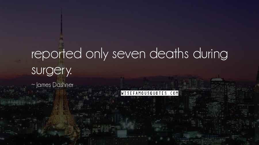 James Dashner Quotes: reported only seven deaths during surgery.