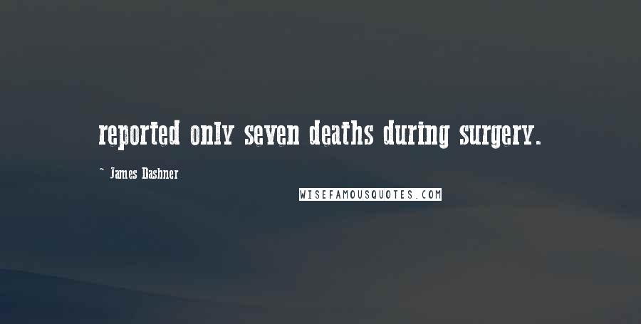 James Dashner Quotes: reported only seven deaths during surgery.