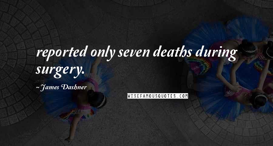 James Dashner Quotes: reported only seven deaths during surgery.