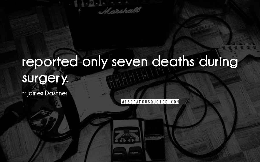 James Dashner Quotes: reported only seven deaths during surgery.