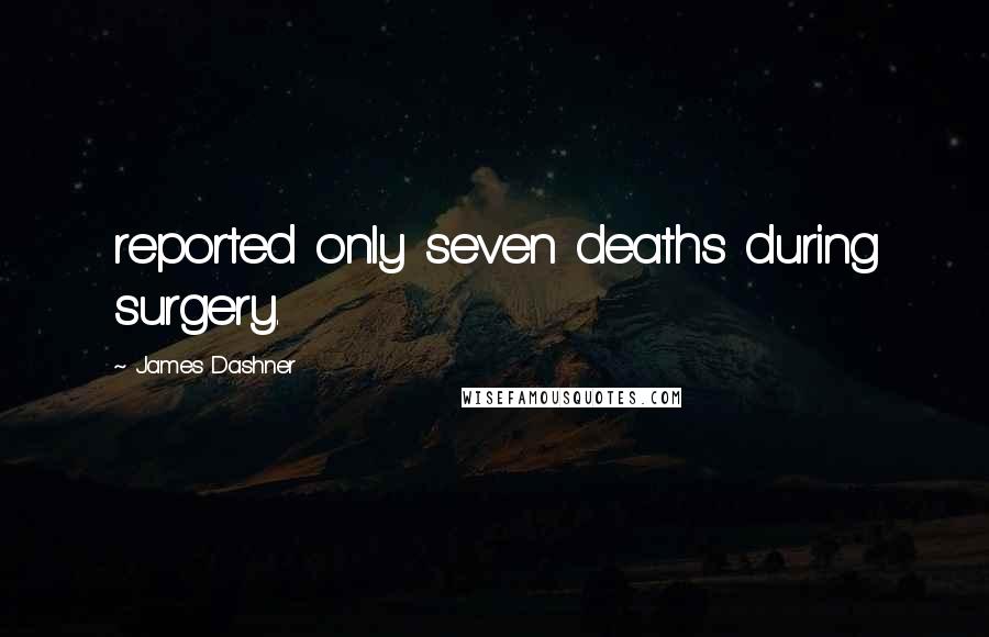 James Dashner Quotes: reported only seven deaths during surgery.