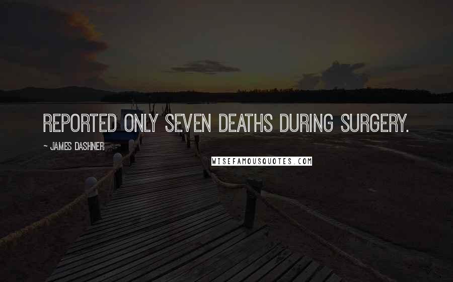 James Dashner Quotes: reported only seven deaths during surgery.